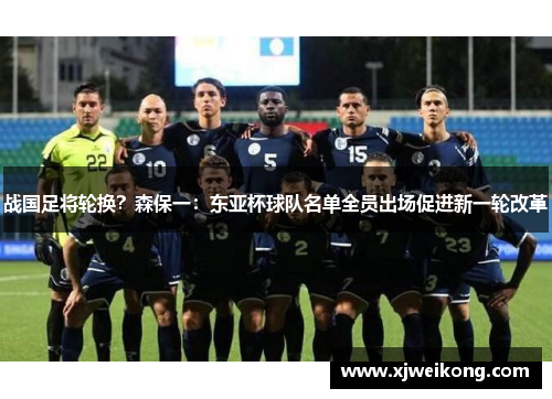 战国足将轮换？森保一：东亚杯球队名单全员出场促进新一轮改革